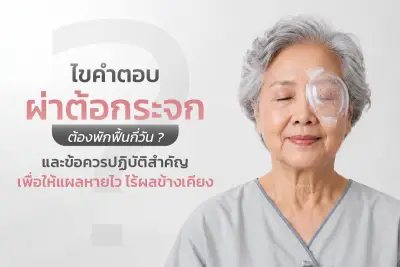 ไขคำตอบ: ผ่าต้อกระจกต้องพักฟื้นกี่วัน? และข้อควรปฏิบัติสำคัญเพื่อให้แผลหายไว ไร้ผลข้างเคียง